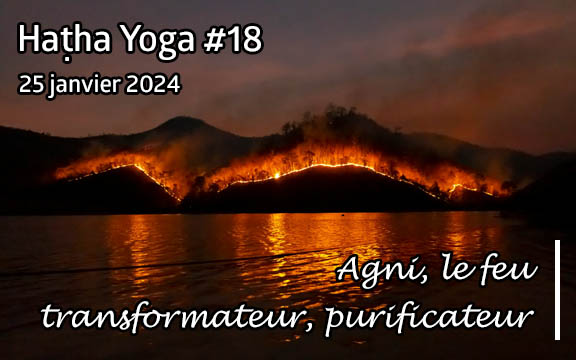 Saison 2023-2024, séance de haṭha yoga n°18 : Agni, le feu transformateur, purificateur