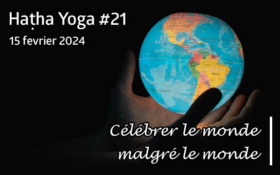Saison 2023-2024, séance de haṭha yoga n°21 : Célébrer le monde malgré le monde