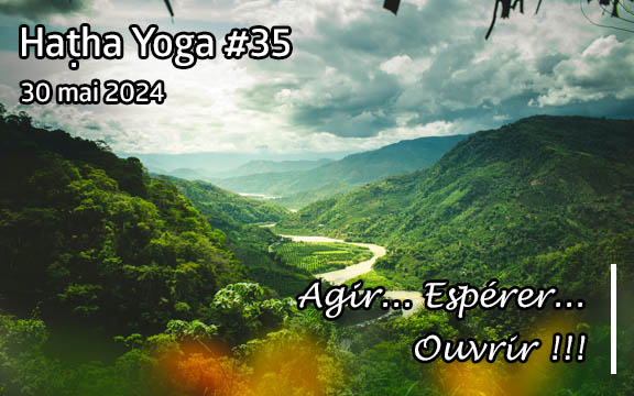 Saison 2023-2024, séance de haṭha yoga n°35 : Agir... Espérer... Ouvrir !!!