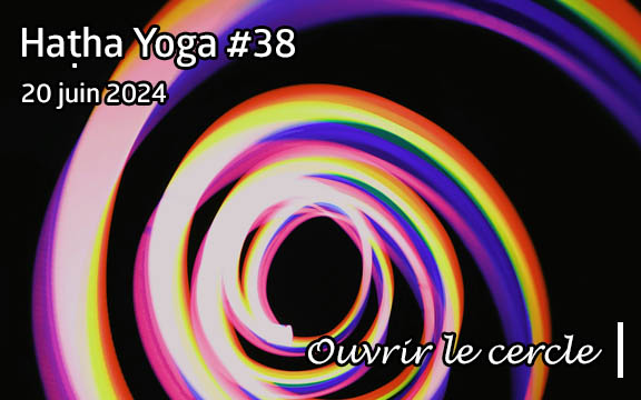 Saison 2023-2024, séance de haṭha yoga n°38 : Ouvrir le Cercle