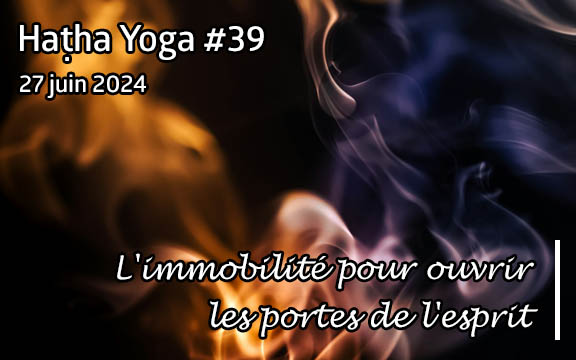 Saison 2023-2024, séance de haṭha yoga n°39 : L'immobilité pour ouvrir les portes de l'esprit