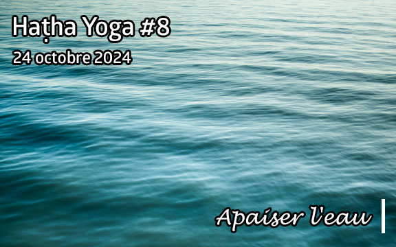 Saison 2024-2025, séance de haṭha yoga n°8 : Apaiser l'eau