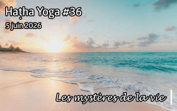 Saison 2025-2026, séance de haṭha yoga n°36 : Les mystères de la Vie